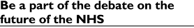 'Be a part of the debate on the future of the NHS'